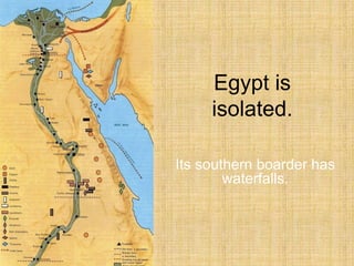 Egypt is
isolated.
Its southern boarder has
waterfalls.
 