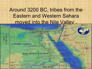 Around 3200 BC, tribes from the
Eastern and Western Sahara
moved into the Nile Valley .
 