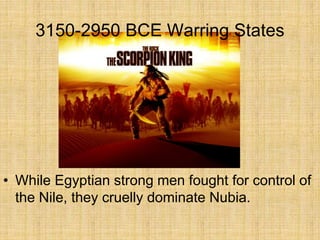 • While Egyptian strong men fought for control of
the Nile, they cruelly dominate Nubia.
3150-2950 BCE Warring States
 