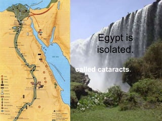 Egypt is
isolated.
called cataracts.
 