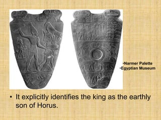 • It explicitly identifies the king as the earthly
son of Horus.
•Narmer Palette
•Egyptian Museum
 