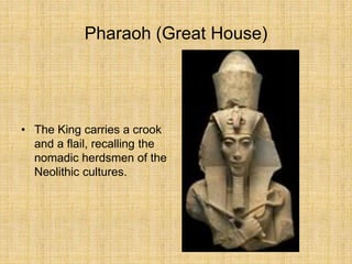 Pharaoh (Great House)
• The King carries a crook
and a flail, recalling the
nomadic herdsmen of the
Neolithic cultures.
 