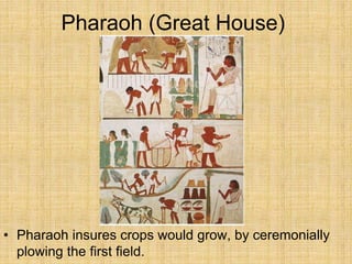Pharaoh (Great House)
• Pharaoh insures crops would grow, by ceremonially
plowing the first field.
 
