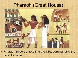 Pharaoh (Great House)
• Pharaoh throws a note into the Nile, commanding the
flood to come.
 