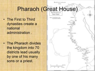 Pharaoh (Great House)
• The First to Third
dynasties create a
national
administration .
• The Pharaoh divides
the kingdom into 70
districts lead usually
by one of his many
sons or a priest.
 