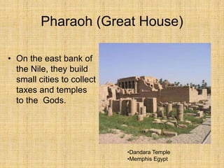 Pharaoh (Great House)
• On the east bank of
the Nile, they build
small cities to collect
taxes and temples
to the Gods.
•Dandara Temple
•Memphis Egypt
 