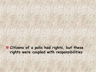 Citizens of a polis had rights, but these
rights were coupled with responsibilities
 
