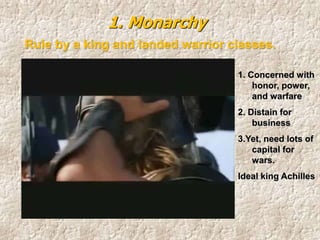 1. Concerned with
honor, power,
and warfare
2. Distain for
business
3.Yet, need lots of
capital for
wars.
Ideal king Achilles
1. Monarchy
Rule by a king and landed warrior classes.
 