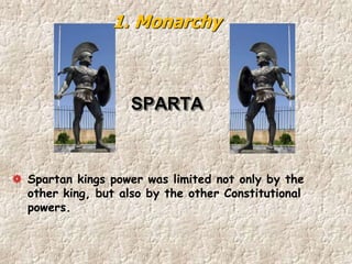 SPARTA
Spartan kings power was limited not only by the
other king, but also by the other Constitutional
powers.
1. Monarchy
 