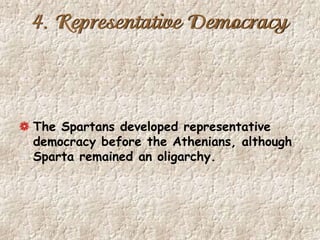 4. Representative Democracy
The Spartans developed representative
democracy before the Athenians, although
Sparta remained an oligarchy.
 
