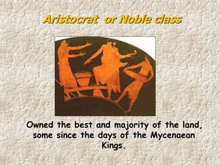 Owned the best and majority of the land,
some since the days of the Mycenaean
Kings.
Aristocrat or Noble class
 