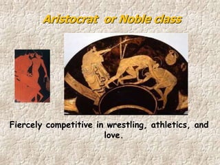 Fiercely competitive in wrestling, athletics, and
love.
Aristocrat or Noble class
 