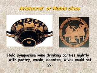 Held symposium wine drinking parties nightly
with poetry, music, debates, wives could not
go.
Aristocrat or Noble class
 
