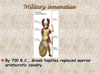 Military innovation
By 700 B.C., Greek hoplites replaced warrior
aristocratic cavalry.
 