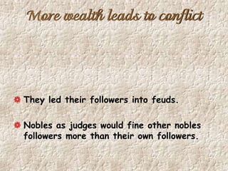 More wealth leads to conflict
They led their followers into feuds.
Nobles as judges would fine other nobles
followers more than their own followers.
 