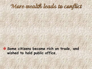 More wealth leads to conflict
Some citizens became rich on trade, and
wished to hold public office.
 