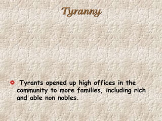 Tyranny
Tyrants opened up high offices in the
community to more families, including rich
and able non nobles.
 