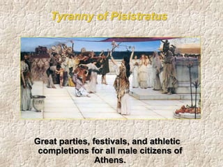 Tyranny of Pisistratus
Great parties, festivals, and athletic
completions for all male citizens of
Athens.
 