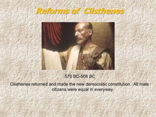 570 BC-508 BC
Clisthenes returned and made the new democratic constitution. All male
citizens were equal in everyway.
Reforms of Clisthenes
 