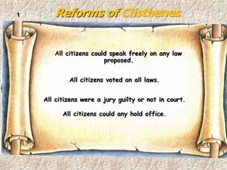 Reforms of Clisthenes1
All citizens could speak freely on any law
proposed.
All citizens voted on all laws.
All citizens were a jury guilty or not in court.
All citizens could any hold office.
 