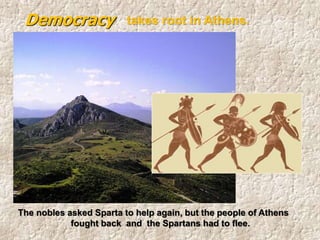 The nobles asked Sparta to help again, but the people of Athens
fought back and the Spartans had to flee.
Democracy takes root in Athens.
 