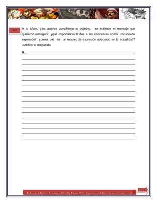 Autores: Mónica Aravena y Nicolle Reyes /http://recursosdehistoria.wordpress.com/
A tu juicio, ¿los autores cumplieron su objetivo, se entiende el mensaje que
quisieron entregar?, ¿qué importancia le das a las caricaturas como recurso de
expresión?, ¿crees que es un recurso de expresión adecuado en la actualidad?
Justifica tu respuesta.
R.________________________________________________________________
__________________________________________________________________
__________________________________________________________________
__________________________________________________________________
__________________________________________________________________
__________________________________________________________________
__________________________________________________________________
__________________________________________________________________
__________________________________________________________________
__________________________________________________________________
__________________________________________________________________
__________________________________________________________________
__________________________________________________________________
__________________________________________________________________
__________________________________________________________________
__________________________________________________________________
__________________________________________________________________
12
4.4
 
