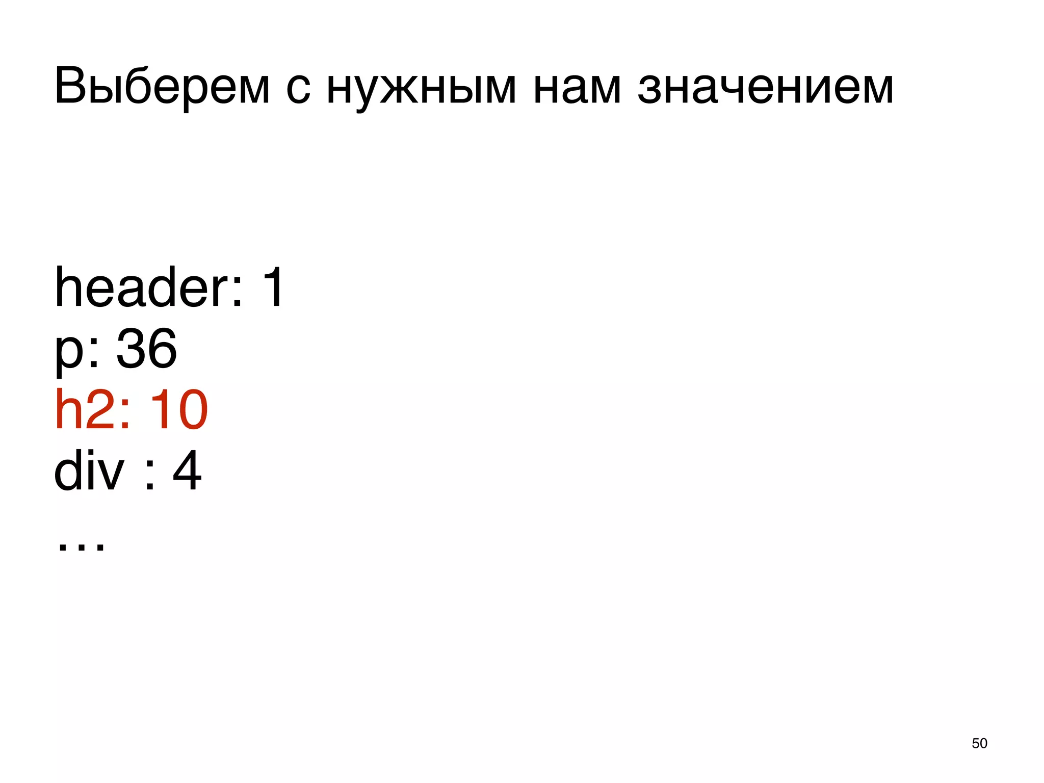 50
Выберем с нужным нам значением
header: 1
p: 36
h2: 10
div : 4
…
 