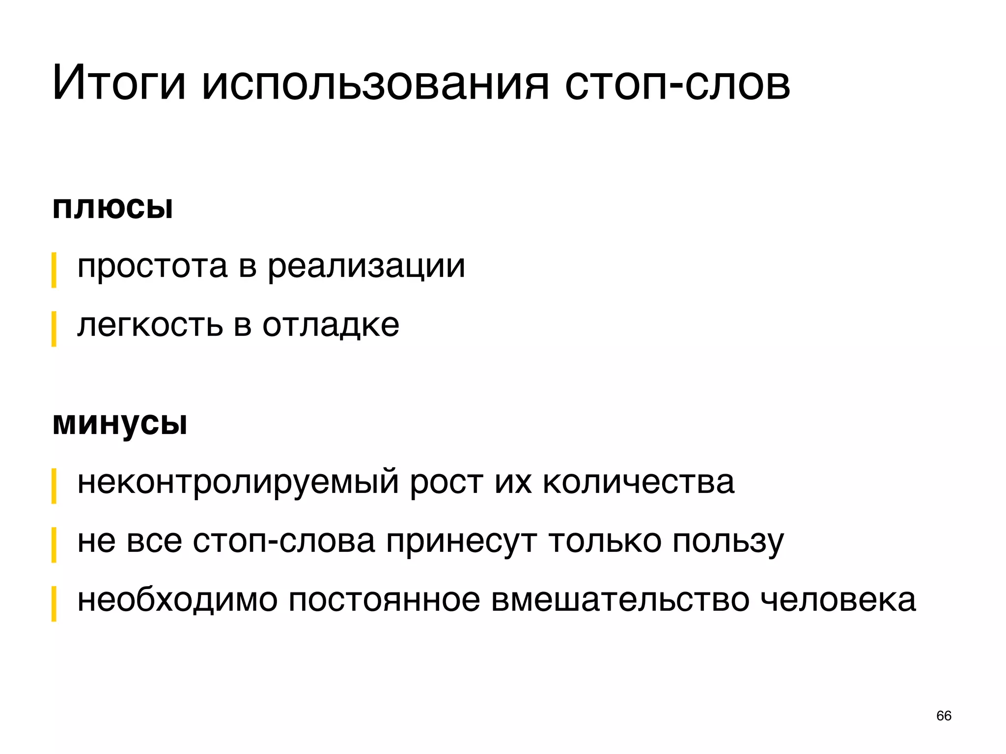 плюсы
простота в реализации
легкость в отладке 
минусы
неконтролируемый рост их количества
не все стоп-слова принесут только пользу
необходимо постоянное вмешательство человека
66
Итоги использования стоп-слов
 