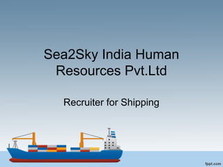 Sea2Sky India Human
Resources Pvt.Ltd
Recruiter for Shipping
 