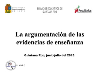 Quintana Roo, junio-julio del 2015
La argumentación de las
evidencias de enseñanza
 