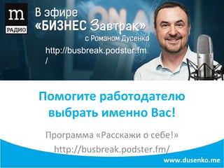 Помогите работодателю
выбрать именно Вас!
Программа «Расскажи о себе!»
http://busbreak.podster.fm/
http://busbreak.podster.fm
/
 