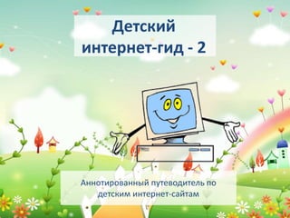Детский
интернет-гид - 2
Аннотированный путеводитель по
детским интернет-сайтам
 