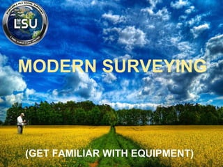 MODERN SURVEYING
(GET FAMILIAR WITH EQUIPMENT)
 