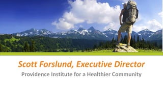 Scott Forslund, Executive Director
Providence Institute for a Healthier Community
 
