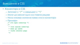 Въведение в CSS
• Коментари в CSS
– Започват с “/*” и завършват с “*/”
– Могат да заемат един или повече редове
– Няма ник...
