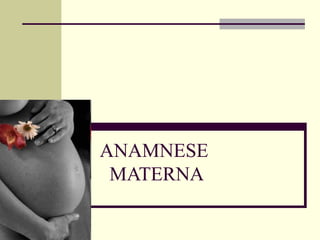 ANAMNESE
MATERNA
 