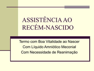 ASSISTÊNCIAAO
RECÉM-NASCIDO
Termo com Boa Vitalidade ao Nascer
Com Líquido Amniótico Meconial
Com Necessidade de Reanimação
 