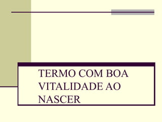 TERMO COM BOA
VITALIDADE AO
NASCER
 