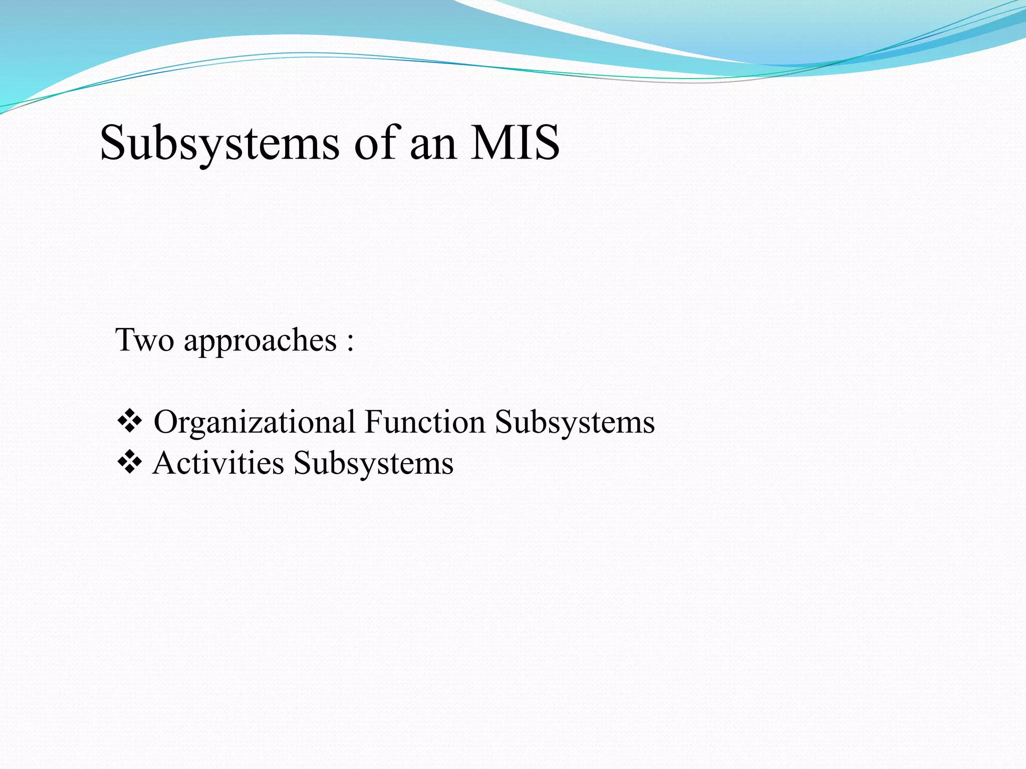 Subsystems of an MIS
Two approaches :
 Organizational Function Subsystems
 Activities Subsystems
 