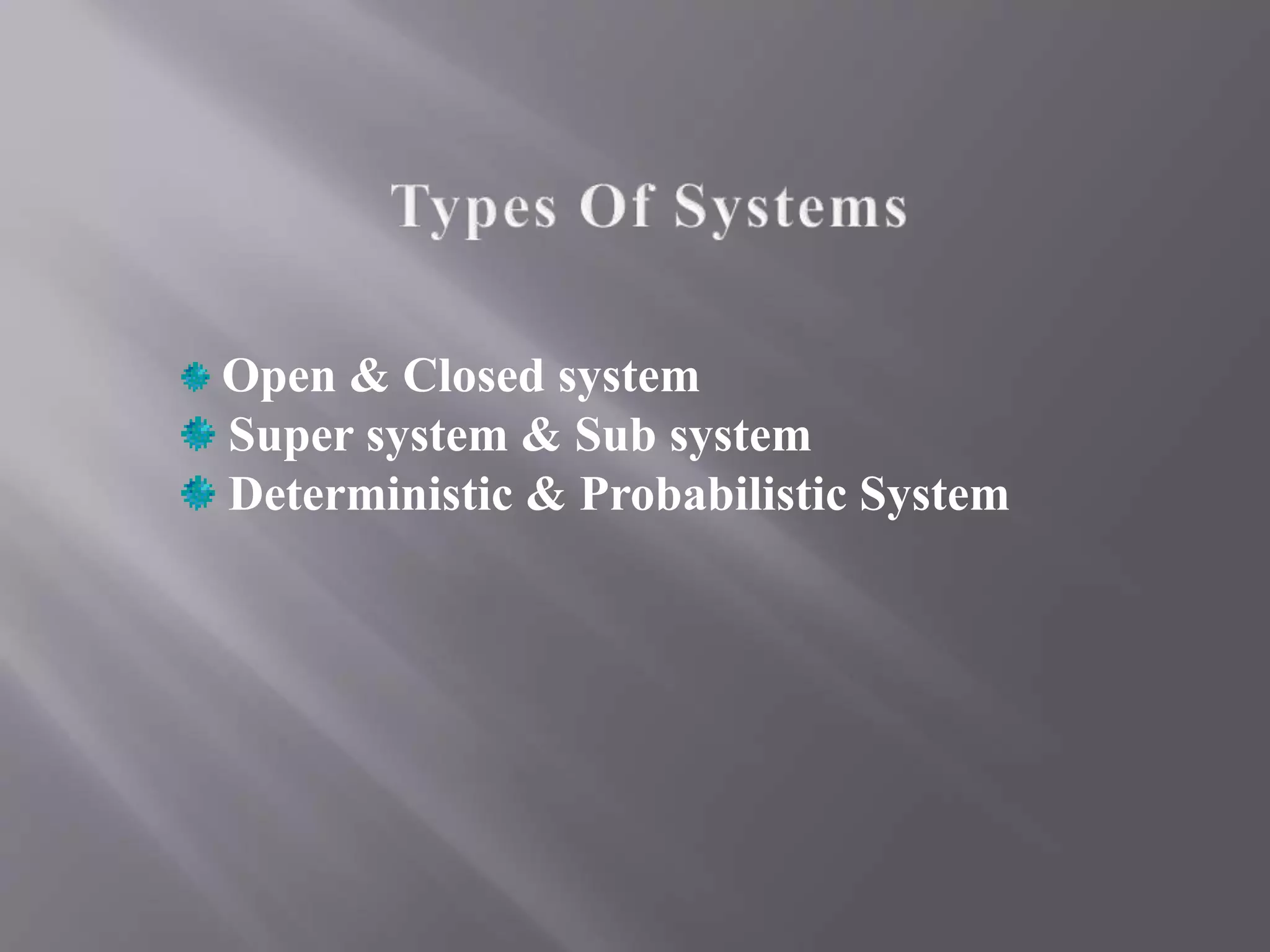 Open & Closed system
Super system & Sub system
Deterministic & Probabilistic System
 