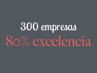 300 empresas
80% excelencia
 