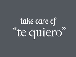 take care of
“te quiero”
 