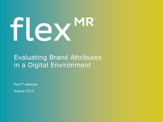 Evaluating Brand Attributes
in a Digital Environment
FlexMR Webinar
August 2015
 