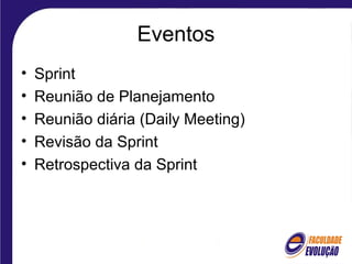 Eventos
• Sprint
• Reunião de Planejamento
• Reunião diária (Daily Meeting)
• Revisão da Sprint
• Retrospectiva da Sprint
 