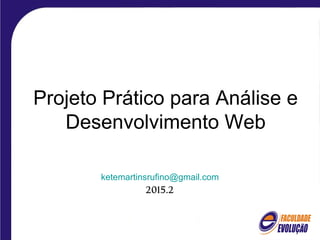 Projeto Prático para Análise e
Desenvolvimento Web
ketemartinsrufino@gmail.com
2015.2
 