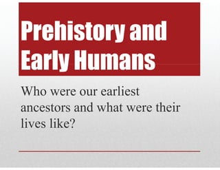 P hi t dPrehistory and
Early HumansEarly Humans
Who were our earliest
ancestors and what were theirancestors and what were their
lives like?lives like?
 