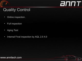 Quality Control
• Online inspection .
• Full inspection
• Aging Test
• Internal Final inspection by AQL 2.5 4.0
 
