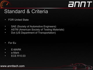 Standard & Criteria
• FOR United State
• SAE (Society of Automotive Engineers)
• ASTM (American Society of Testing Materials)
• Dot (US Department of Transportation)
• For Eu
• E-MARK
• e-Mark
• ECE R10.03
 
