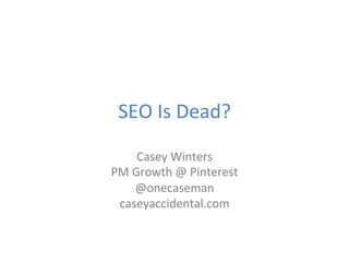 SEO	
  Is	
  Dead?	
  
Casey	
  Winters	
  
PM	
  Growth	
  @	
  Pinterest	
  
@onecaseman	
  
caseyaccidental.com	
  
 