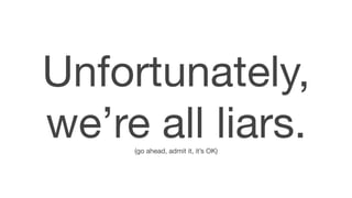 Unfortunately,
we’re all liars. (go ahead, admit it, it’s OK)
 